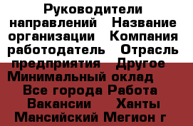 Руководители направлений › Название организации ­ Компания-работодатель › Отрасль предприятия ­ Другое › Минимальный оклад ­ 1 - Все города Работа » Вакансии   . Ханты-Мансийский,Мегион г.